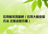 石膏板吊頂裝修（石膏大板安裝方法 注意這些方面）