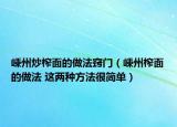 嵊州炒榨面的做法竅門（嵊州榨面的做法 這兩種方法很簡單）