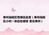 泰州海陵區(qū)有哪些美食（泰州海陵區(qū)小吃一條街在哪里 食在泰州）