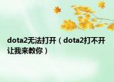 dota2無(wú)法打開(kāi)（dota2打不開(kāi) 讓我來(lái)教你）