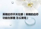 英朗啟停開(kāi)關(guān)在哪（英朗的啟停功能在那里 怎么使用）