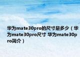 華為mate30pro的尺寸是多少（華為mate30pro尺寸 華為mate30pro簡(jiǎn)介）