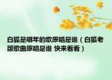 白狐是哪年的歌原唱是誰（白狐老版歌曲原唱是誰 快來看看）