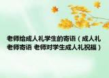 老師給成人禮學(xué)生的寄語（成人禮老師寄語 老師對學(xué)生成人禮祝福）