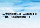 三陰乳癌吃什么藥（三陰乳癌多吃什么好 下面大概地講解一下）