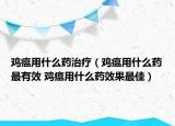 雞瘟用什么藥治療（雞瘟用什么藥最有效 雞瘟用什么藥效果最佳）