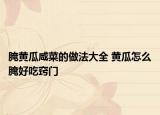 腌黃瓜咸菜的做法大全 黃瓜怎么腌好吃竅門