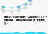 糖醋蘿卜泡菜的腌制方法和配料竅門（公開糖醋蘿卜泡椒的腌制方法 夏日清爽配菜）