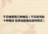干貝做菜有幾種做法（干貝家常的十種做法 在家也能做出美味菜式）