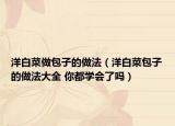 洋白菜做包子的做法（洋白菜包子的做法大全 你都學(xué)會了嗎）