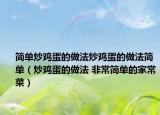 簡(jiǎn)單炒雞蛋的做法炒雞蛋的做法簡(jiǎn)單（炒雞蛋的做法 非常簡(jiǎn)單的家常菜）