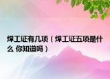 焊工證有幾項（焊工證五項是什么 你知道嗎）