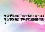 蘋果手機(jī)怎么下載電影啊（iphone怎么下載電影 蘋果下載視頻的方法）