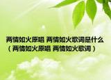 兩情如火原唱 兩情如火歌詞是什么（兩情如火原唱 兩情如火歌詞）