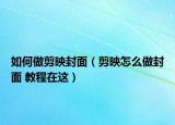 如何做剪映封面（剪映怎么做封面 教程在這）