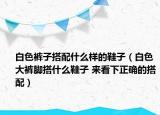 白色褲子搭配什么樣的鞋子（白色大褲腳搭什么鞋子 來(lái)看下正確的搭配）