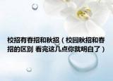 校招有春招和秋招（校園秋招和春招的區(qū)別 看完這幾點(diǎn)你就明白了）