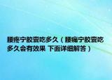 腰疼寧膠囊吃多久（腰痛寧膠囊吃多久會(huì)有效果 下面詳細(xì)解答）