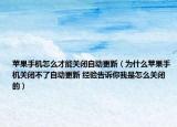蘋果手機怎么才能關閉自動更新（為什么蘋果手機關閉不了自動更新 經驗告訴你我是怎么關閉的）