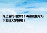 雞蛋生吃可以嗎（雞膽能生吃嗎 下面給大家解答）