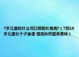 7歲兒童吃什么可以幫助長身高?（7到10歲兒童長個(gè)子食譜 增高補(bǔ)鈣營養(yǎng)美味）