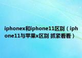 iphonex和iphone11區(qū)別（iphone11與蘋果x區(qū)別 抓緊看看）