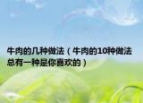 牛肉的幾種做法（牛肉的10種做法 總有一種是你喜歡的）
