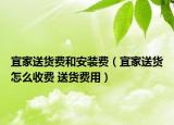 宜家送貨費(fèi)和安裝費(fèi)（宜家送貨怎么收費(fèi) 送貨費(fèi)用）