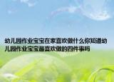 幼兒園作業(yè)寶寶在家喜歡做什么你知道幼兒園作業(yè)寶寶最喜歡做的四件事嗎