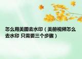怎么用美圖去水?。纼砸曨l怎么去水印 只需要三個步驟）