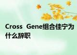 Cross  Gene組合佳寧為什么辭職