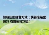 快餐店的經(jīng)營方式（快餐店經(jīng)營技巧 有哪些技巧呢）