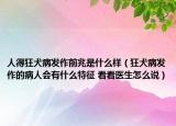 人得狂犬病發(fā)作前兆是什么樣（狂犬病發(fā)作的病人會有什么特征 看看醫(yī)生怎么說）