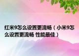 紅米9怎么設(shè)置更流暢（小米9怎么設(shè)置更流暢 性能最佳）