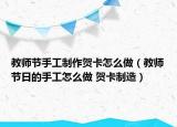 教師節(jié)手工制作賀卡怎么做（教師節(jié)日的手工怎么做 賀卡制造）