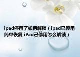 ipad停用了如何解鎖（ipad已停用簡(jiǎn)單恢復(fù) iPad已停用怎么解鎖）