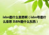 isbn是什么意思?。╥sbn號是什么意思 ISBN是什么東西）