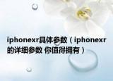 iphonexr具體參數(shù)（iphonexr的詳細參數(shù) 你值得擁有）