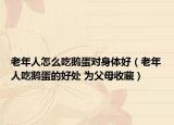 老年人怎么吃鵝蛋對身體好（老年人吃鵝蛋的好處 為父母收藏）