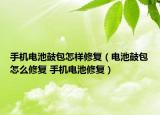 手機電池鼓包怎樣修復(fù)（電池鼓包怎么修復(fù) 手機電池修復(fù)）