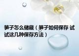 筍子怎么儲(chǔ)藏（筍子如何保存 試試這幾種保存方法）