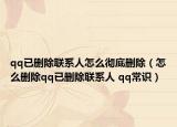 qq已刪除聯(lián)系人怎么徹底刪除（怎么刪除qq已刪除聯(lián)系人 qq常識）