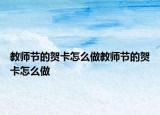 教師節(jié)的賀卡怎么做教師節(jié)的賀卡怎么做