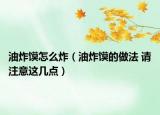 油炸饃怎么炸（油炸饃的做法 請注意這幾點）