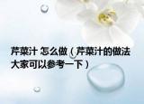 芹菜汁 怎么做（芹菜汁的做法 大家可以參考一下）