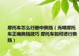 摩托車怎么行駛中換擋（光明摩托車正確換擋技巧 摩托車如何進(jìn)行換擋）
