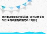 錄音的證據(jù)多長(zhǎng)時(shí)間過(guò)期（錄音證據(jù)多久失效 錄音證據(jù)有效期是多長(zhǎng)時(shí)間）