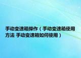 手動(dòng)變速箱操作（手動(dòng)變速箱使用方法 手動(dòng)變速箱如何使用）
