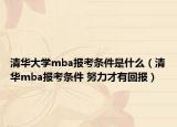 清華大學mba報考條件是什么（清華mba報考條件 努力才有回報）