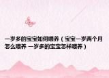 一歲多的寶寶如何喂養(yǎng)（寶寶一歲兩個月怎么喂養(yǎng) 一歲多的寶寶怎樣喂養(yǎng)）